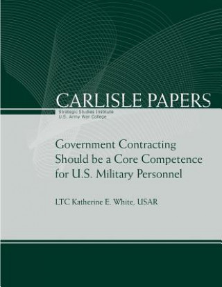 Könyv Government Contracting Should be a Core Competence for U.S. Military Personnel Strategic Studies Institute