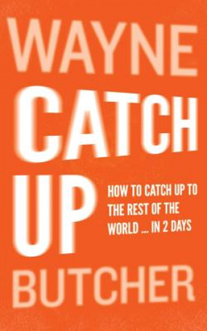 Книга Catch Up: How To Catch Up To The Rest Of The World ... In 2 Days MR Wayne Butcher