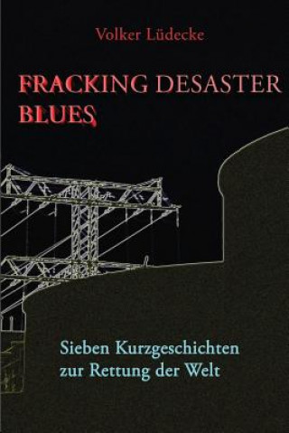 Carte Fracking Desaster Blues: Sieben Kurzgeschichten Zur Rettung Der Welt Volker Luedecke