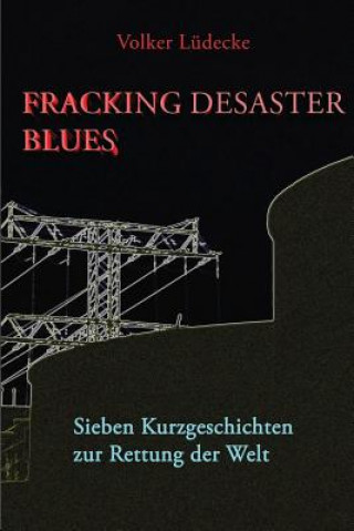 Kniha Fracking Desaster Blues: Sieben Kurzgeschichten Zur Rettung Der Welt Volker Luedecke