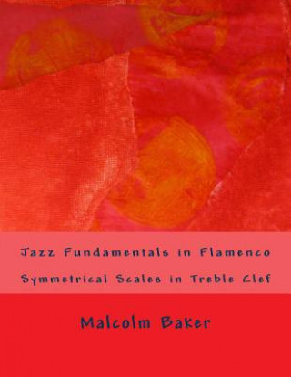 Kniha Jazz Fundamentals in Flamenco: Symmetrical Scales in Treble Clef Malcolm Lynn Baker