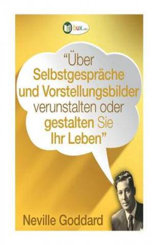 Książka Über Selbstgespräche und Vorstellungsbilder gestalten Sie Ihr Leben!: Erstübersetzungen von Vorträgen und Büchern von Neville Goddard Neville Lancelot Goddard