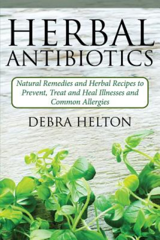 Książka Herbal Antibiotics: Natural Remedies and Herbal Recipes to Prevent, Treat and Heal Illnesses and Common Allergies Debra Helton