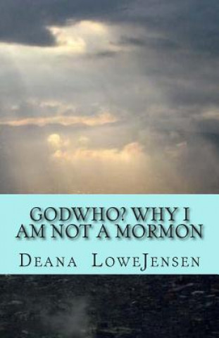 Könyv Godwho? Why I am not a Mormon Deana Lowe Jensen