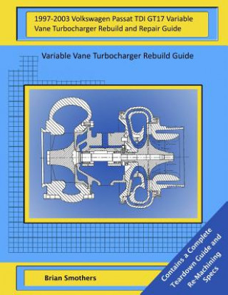 Carte 1997-2003 Volkswagen Passat TDI GT17 Variable Vane Turbocharger Rebuild and Repair Guide: Variable Vane Turbocharger Rebuild Guide Brian Smothers