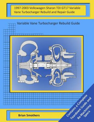 Book 1997-2003 Volkswagen Sharan TDI GT17 Variable Vane Turbocharger Rebuild and Repair Guide: Variable Vane Turbocharger Rebuild Guide Brian Smothers
