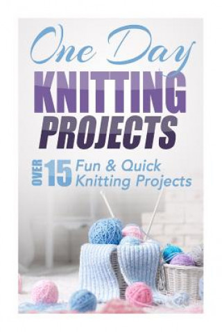 Book One Day Knitting Projects: Over 15 Fun & Quick Knitting Projects Elizabeth Taylor