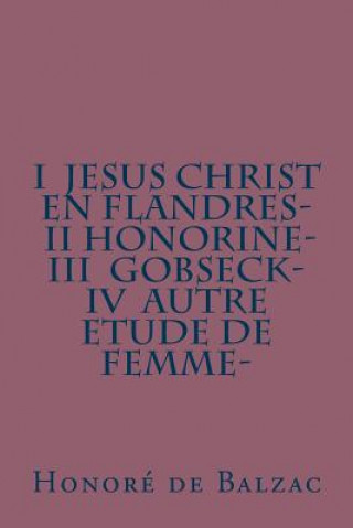 Kniha I Jesus Christ en Flandres- II Honorine- III Gobseck- IV Autre etude de femme- Honore De Balzac