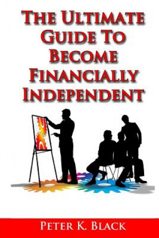 Knjiga The Ultimate Guide to Become Financially Independent Peter K Black