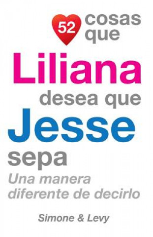 Книга 52 Cosas Que Liliana Desea Que Jesse Sepa: Una Manera Diferente de Decirlo J L Leyva