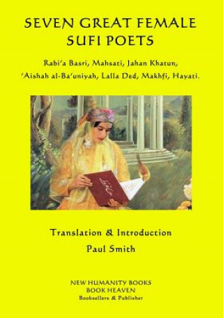 Könyv Seven Great Female Sufi Poets: Rabi?a Basri, Mahsati, Jahan Khatun, ?Aishah al-Ba?uniyah, Lalla Ded, Makhfi, Hayati. Paul Smith