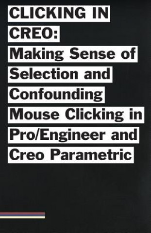 Kniha Clicking in Creo: Making Sense of Confounding Mouse Clicking in Pro/Engineer and Creo Parametric Bailey Briscoe Jones