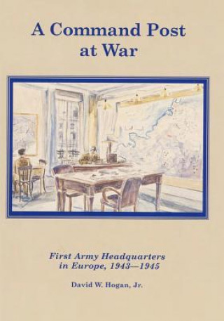 Kniha A Command Post at War: First Army Headquarters in Europe, 1943-1945 David W Hogan Jr