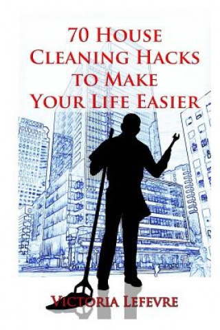 Книга 70 House Cleaning Hacks to Make Your Life Way Easier Victoria Lefevre