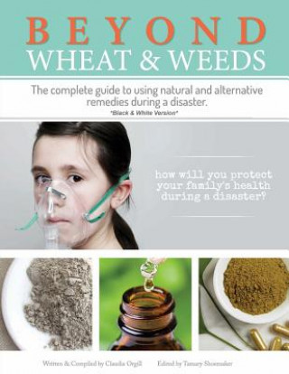 Книга Beyond Wheat & Weeds (Black & White): The complete guide to using natural and alternative remedies & tools during a disaster. Claudia Orgill