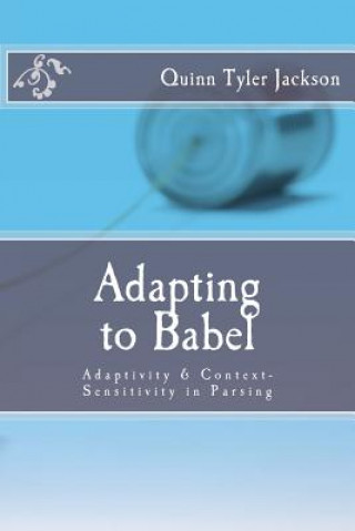 Książka Adapting to Babel: Adaptivity & Context-Sensitivity in Parsing Quinn Tyler Jackson