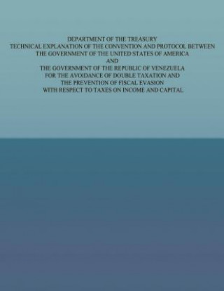 Könyv Department of the Treasury Technical Explanation of the Convention and Protocol Between the Governmetn of the United States of America and the Governm U S Government