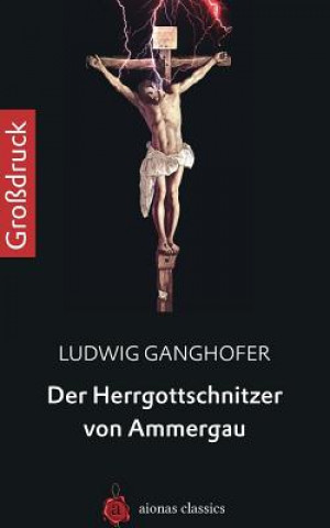 Kniha Der Herrgottschnitzer Von Ammergau. Großdruck Ludwig Ganghofer