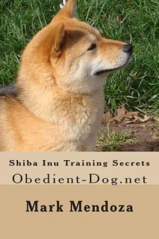 Книга Shiba Inu Training Secrets: Obedient-Dog.net Mark Mendoza