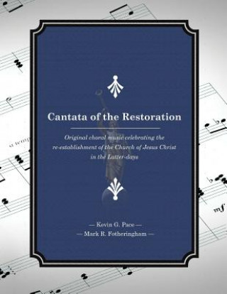 Книга Cantata of the Restoration: Original choral music celebrating the re-establishment of the Church of Jesus Christ in the Latter-days Kevin G Pace