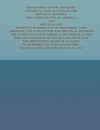 Buch Department of the Treasury Technical Explanation of the Protocol Between the United States of America and New Zealand: Signed at Washington on Decembe United States Government