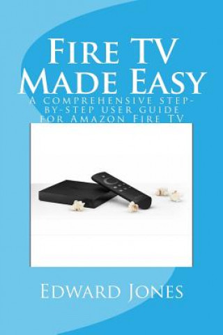 Carte Fire TV Made Easy: A comprehensive step-by-step user guide for Amazon Fire TV Edward C Jones