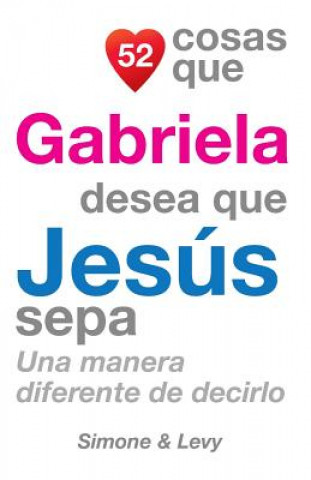 Könyv 52 Cosas Que Gabriela Desea Que Jesús Sepa: Una Manera Diferente de Decirlo J L Leyva