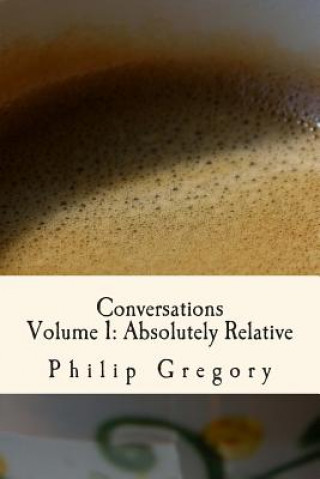 Book Conversations: Volume 1: Absolutely Relative Philip C Gregory