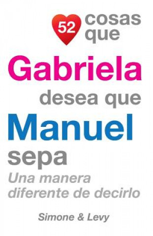 Книга 52 Cosas Que Gabriela Desea Que Manuel Sepa: Una Manera Diferente de Decirlo J L Leyva