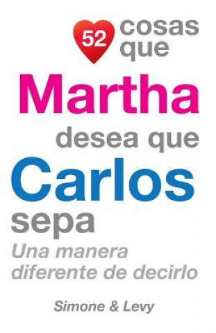 Carte 52 Cosas Que Martha Desea Que Carlos Sepa: Una Manera Diferente de Decirlo J L Leyva