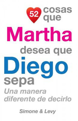 Kniha 52 Cosas Que Martha Desea Que Diego Sepa: Una Manera Diferente de Decirlo J L Leyva