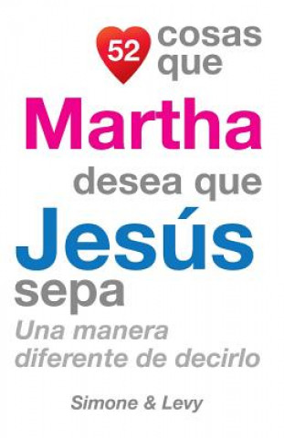 Carte 52 Cosas Que Martha Desea Que Jesús Sepa: Una Manera Diferente de Decirlo J L Leyva
