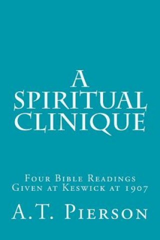 Kniha A Spiritual Clinique: Four Bible Readings Given at Keswick at 1907 A T Pierson