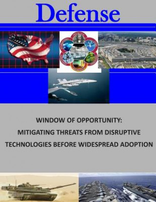 Knjiga Window of Opportunity: Mitigating Threats from Disruptive Technologies Before Widespread Adoption Naval Postgraduate School