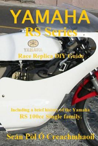 Könyv Yamaha RS Series Race Replica DIY Guide: Including a brief history of the Yamaha RS 100cc Single family. Sean Pol O Creachmhaoil