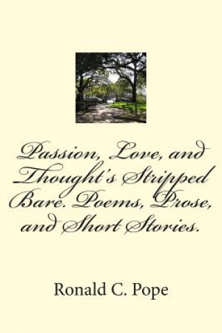 Carte Passion, Love, and Thought's Stripped Bare. Poems, Prose, and Short Stories. Ronald C Pope