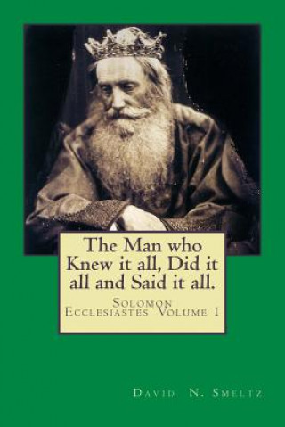 Knjiga The Man who Knew it all, Did it all and Said it all.: Solomon Ecclesiastes Volume I Dr David N Smeltz