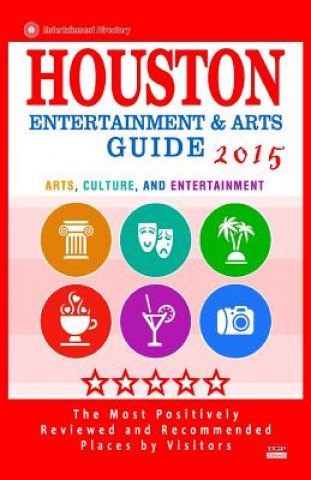 Kniha Houston Entertainment and Arts Guide 2015: The Best Entertainment in Houston, Texas, based on the positive ratings by visitors, 2015 Scott F Wellington