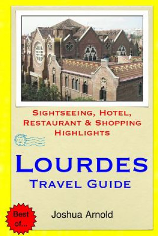 Livre Lourdes Travel Guide: Sightseeing, Hotel, Restaurant & Shopping Highlights Joshua Arnold