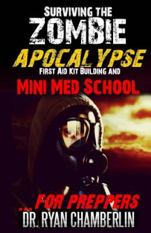 Könyv Surviving the Zombie Apocalypse: First Aid Kit Building and Mini Med School for Preppers Dr Ryan Chamberlin