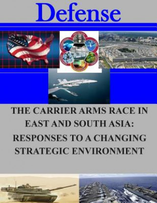 Kniha The Carrier Arms Race in East and South Asia: Responses to a Changing Strategic Environment Naval Postgraduate School