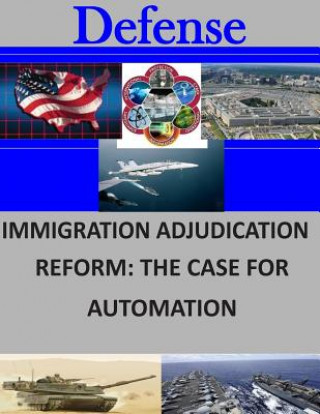 Könyv Immigration Adjudication Reform: The Case for Automation Naval Postgraduate School