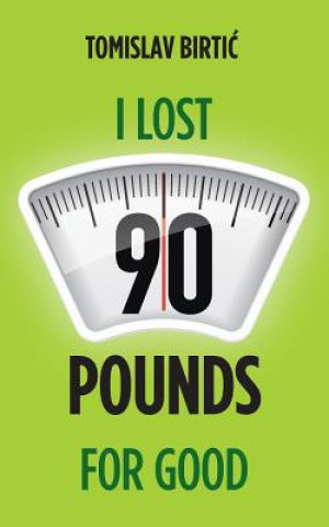 Книга I Lost 90 Pounds For Good Tomislav Birtic