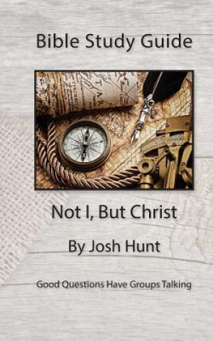 Könyv Bible Study Guide -- Not I, But Christ: Good Questions Have Small Groups Talking Josh Hunt