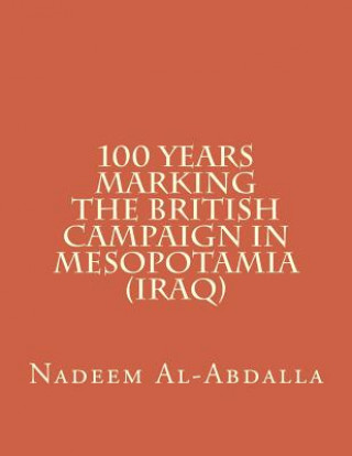 Kniha 100 Years Marking The British Campaign in Mesopotamia (Iraq): Iraq in the First World War 1914-1918 Nadeem Al-Abdalla