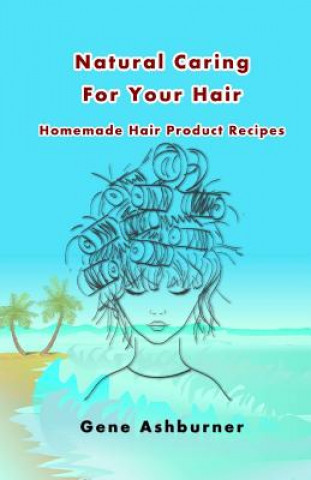 Kniha Natural Caring For Your Hair: Homemade Hair Product Recipes Gene Ashburner