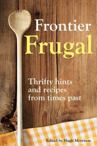 Kniha Frontier Frugal: Thrifty Hints and Recipes from Times Past Hugh Morrison