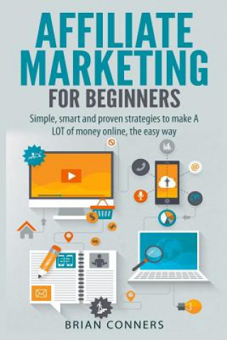 Könyv Affiliate Marketing for Beginners: Simple, smart and proven strategies to make A LOT of money online, the easy way Brian Conners