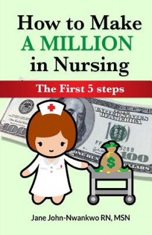 Kniha How to Make a Million in Nursing: The First 5 Steps Msn Jane John-Nwankwo Rn