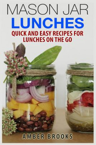 Könyv Mason Jar Lunches: Quick and Easy Recipes for Lunches on the Go, in a Jar Amber Brooks